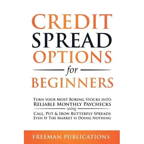 Credit Spread Options for Beginners: Turn Your Most Boring Stocks into Reliable Monthly Paychecks using Call, Put & Iron Butterfly Spreads - Even If T