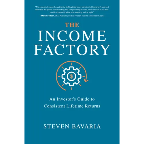 The Income Factory: An Investor's Guide to Consistent Lifetime Returns