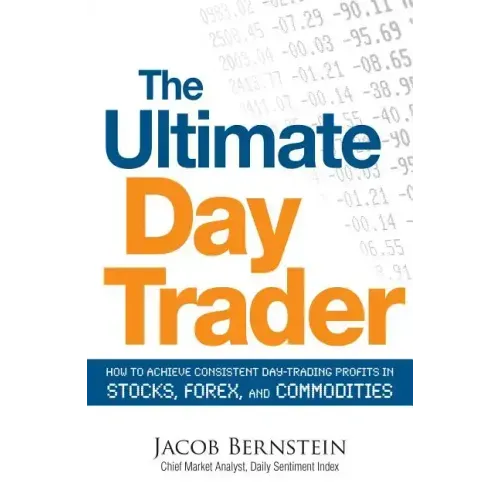 The Ultimate Day Trader: How to Achieve Consistent Day Trading Profits in Stocks, Forex, and Commodities