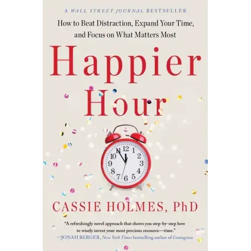 Happier Hour: How to Beat Distraction, Expand Your Time, and Focus on What Matters Most