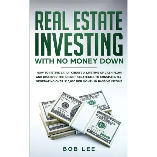 Real Estate Investing with No Money Down: How to Retire Early, Create a Lifetime of Cash Flow, and Discover the Secret Strategies to Consistently Gene