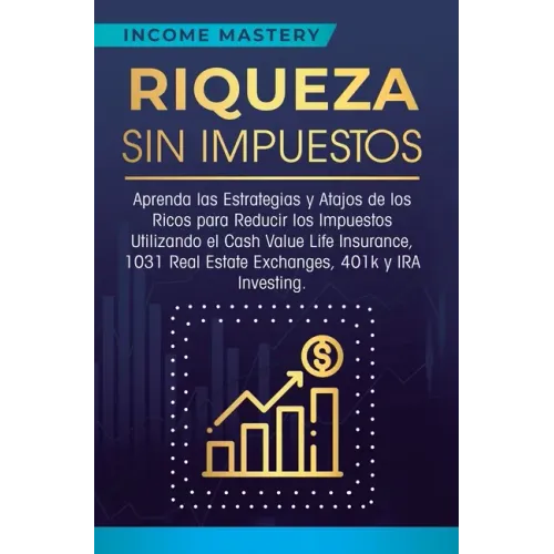 Riqueza sin impuestos: Aprenda las estrategias y atajos de los ricos para reducir los impuestos utilizando el Cash Value Life Insurance, 1031