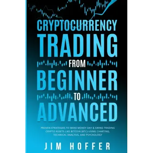 Cryptocurrency Trading from Beginner to Advanced: Proven Strategies to Make Money Day Trading Cryptoassets like Bitcoin (BTC) Using Charting, Technica