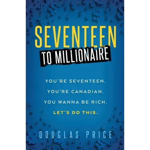 SEVENTEEN TO MILLIONAIRE You're Seventeen. You're Canadian. You wanna be rich. Let's do this.