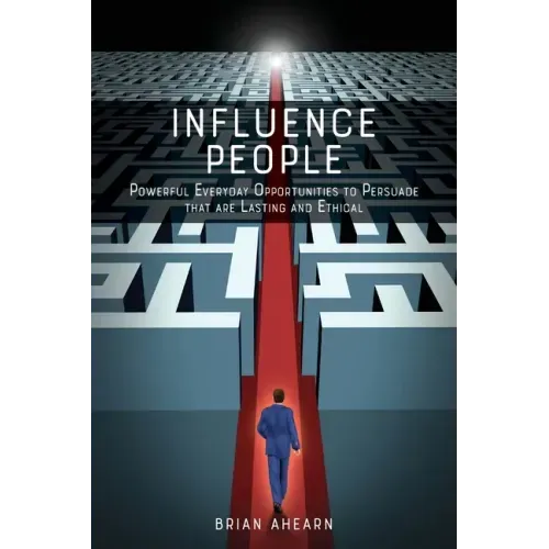 Influence PEOPLE: Powerful Everyday Opportunities to Persuade that are Lasting and Ethical