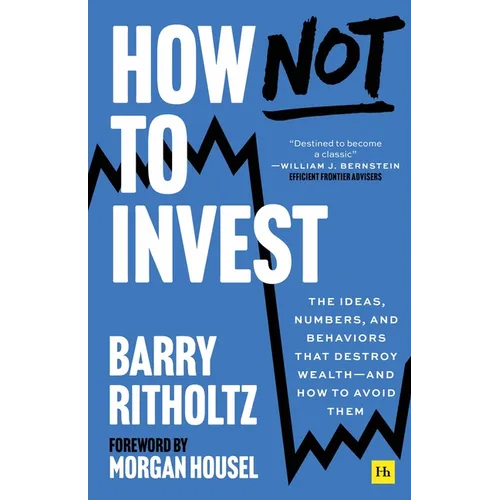 How Not to Invest: The Ideas, Numbers, and Behaviors That Destroy Wealth - And How to Avoid Them