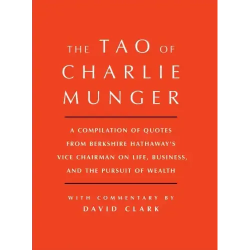 Tao of Charlie Munger: A Compilation of Quotes from Berkshire Hathaway's Vice Chairman on Life, Business, and the Pursuit of Wealth with Commentary by