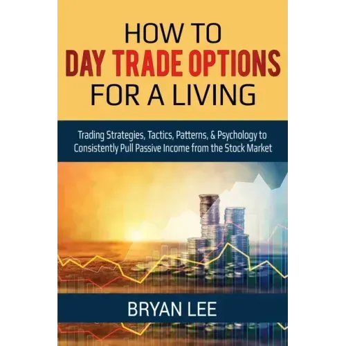 How to Day Trade Options for a Living: Trading Strategies, Tactics, Patterns, & Psychology to Consistently Pull Passive Income from the Stock Market