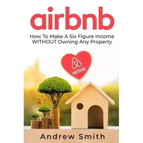 Airbnb: How To Make a Six Figure Income WITHOUT Owning Any Property