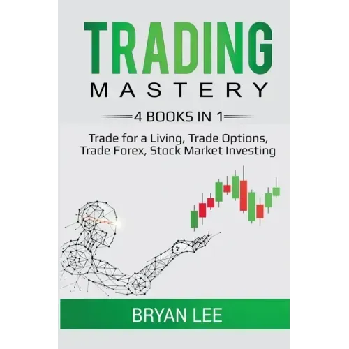 Trading Mastery- 4 Books in 1: Trade for a Living, Trade Options, Trade Forex, Stock Market Investing