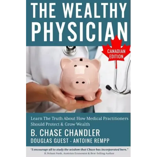 The Wealthy Physician - Canadian Edition: Learn The Truth About How Medical Practitioners Should Protect & Grow Wealth