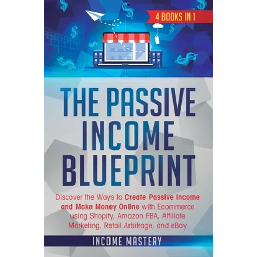 The Passive Income Blueprint: 4 Books in 1: Discover the Ways to Create Passive Income and Make Money Online with Ecommerce using Shopify, Amazon FB