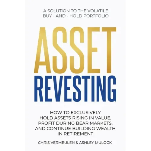 Asset Revesting: How to Exclusively Hold Assets Rising in Value, Profit During Bear Markets, and Continue Building Wealth in Retirement