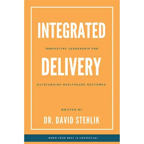 Integrated Delivery: Innovating Leadership for Outstanding Healthcare Outcomes