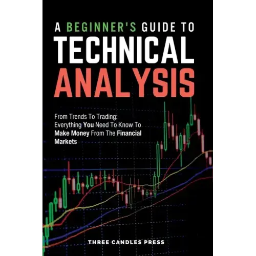 A Beginner's Guide To Technical Analysis: From Trends To Trading: Everything You Need To Know To Make Money From The Financial Markets
