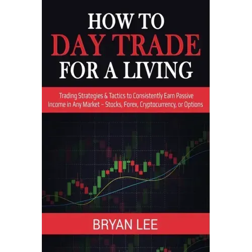 How to Day Trade for a Living: Trading Strategies & Tactics to Consistently Earn Passive Income in Any Market - Stocks, Forex, Cryptocurrency, or Opti