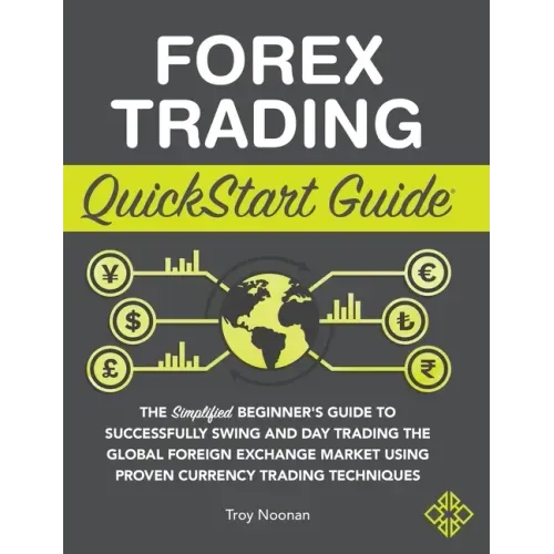 Forex Trading QuickStart Guide: The Simplified Beginner's Guide to Successfully Swing and Day Trading the Global Foreign Exchange Market Using Proven