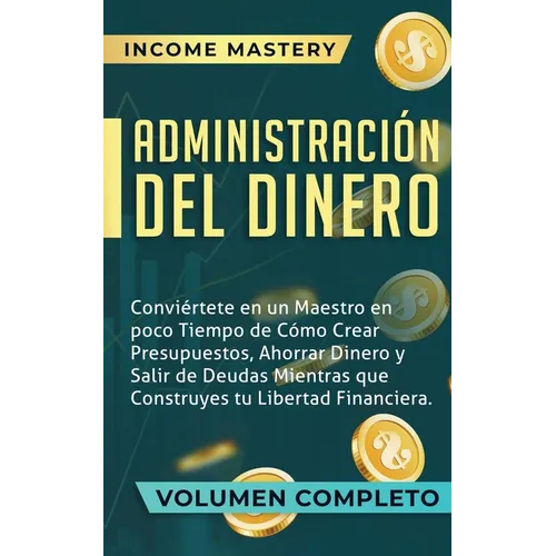 Administración del Dinero: Conviértete en un Maestro en Poco Tiempo de Cómo Crear Presupuestos, Ahorrar Dinero y Salir de Deudas Mientras Que Con